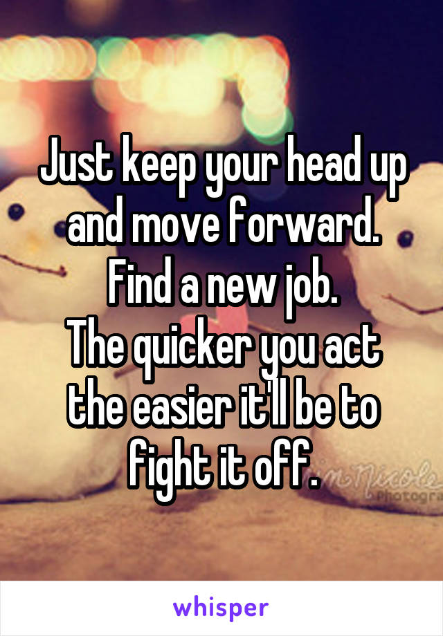 Just keep your head up and move forward.
Find a new job.
The quicker you act the easier it'll be to fight it off.