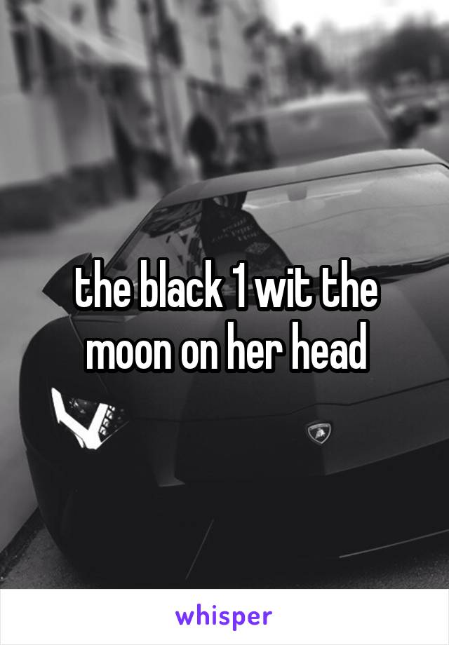 the black 1 wit the moon on her head