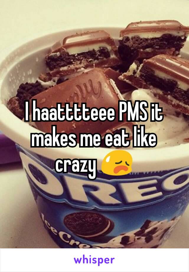 I haatttteee PMS it makes me eat like crazy 😥