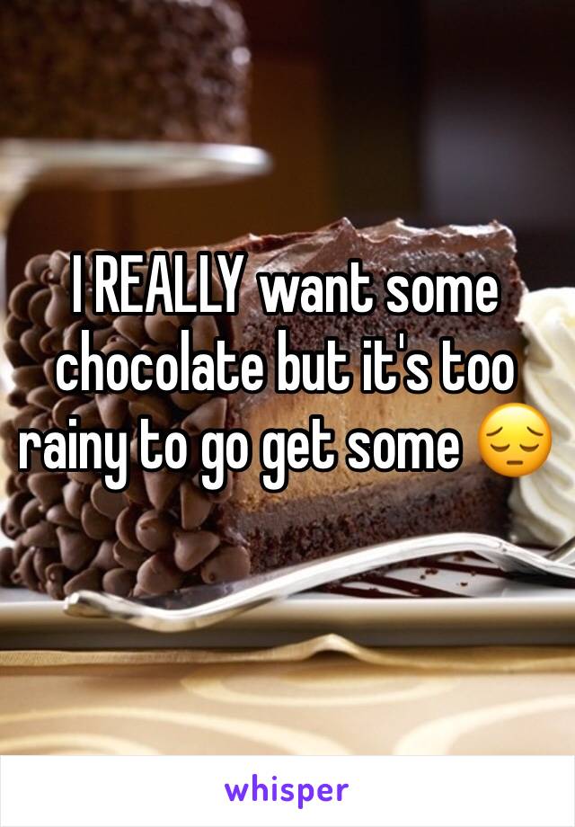 I REALLY want some chocolate but it's too rainy to go get some 😔