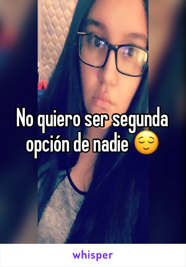 No quiero ser segunda opción de nadie 😌