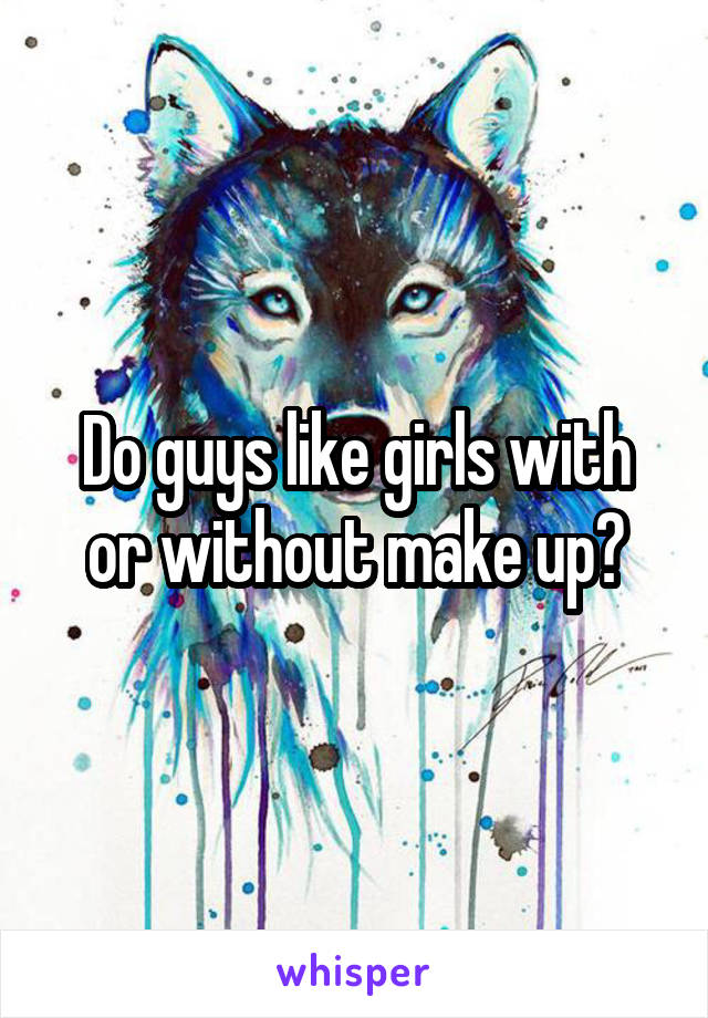 Do guys like girls with or without make up?