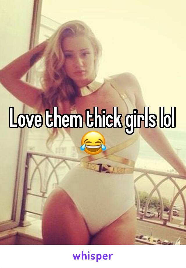 Love them thick girls lol 😂 