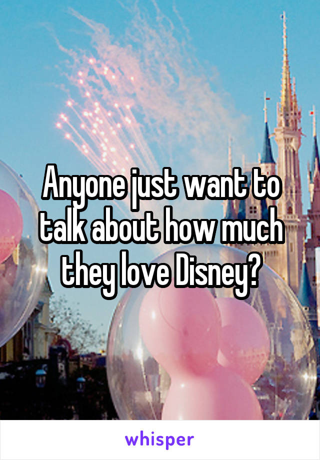 Anyone just want to talk about how much they love Disney?