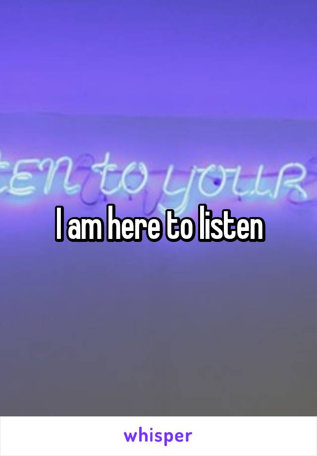 I am here to listen