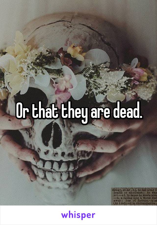 Or that they are dead.