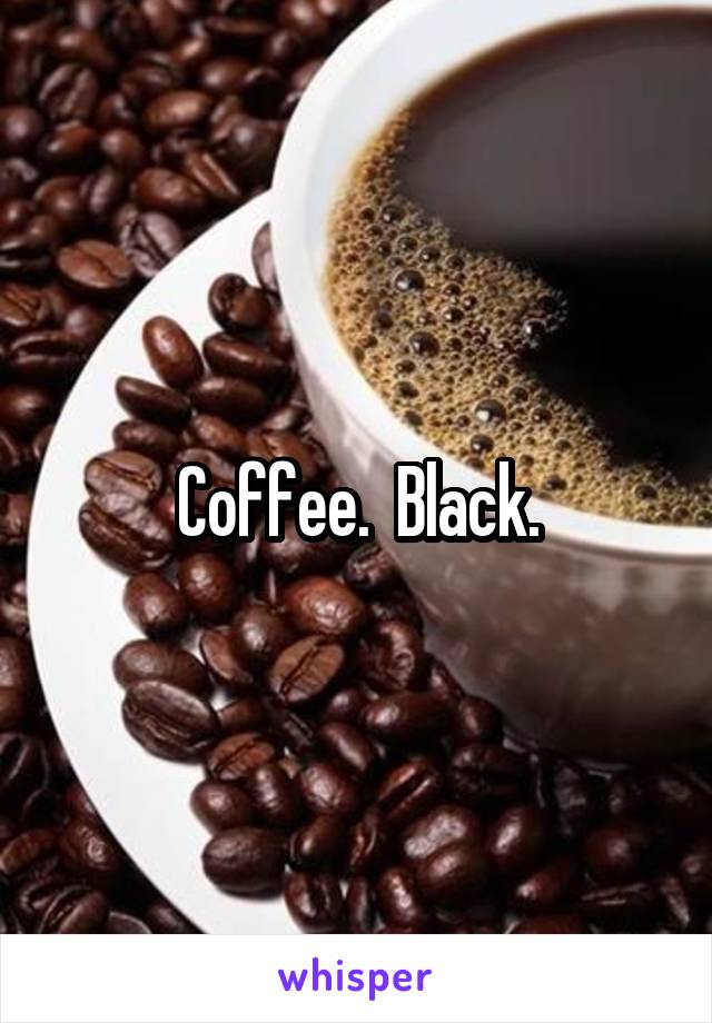 Coffee.  Black.