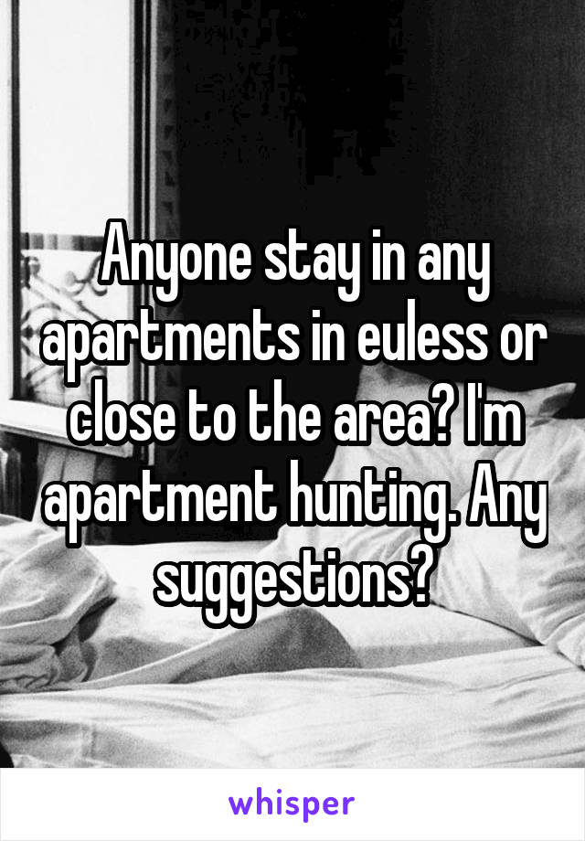 Anyone stay in any apartments in euless or close to the area? I'm apartment hunting. Any suggestions?