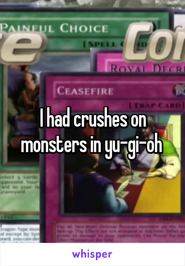 I had crushes on monsters in yu-gi-oh 