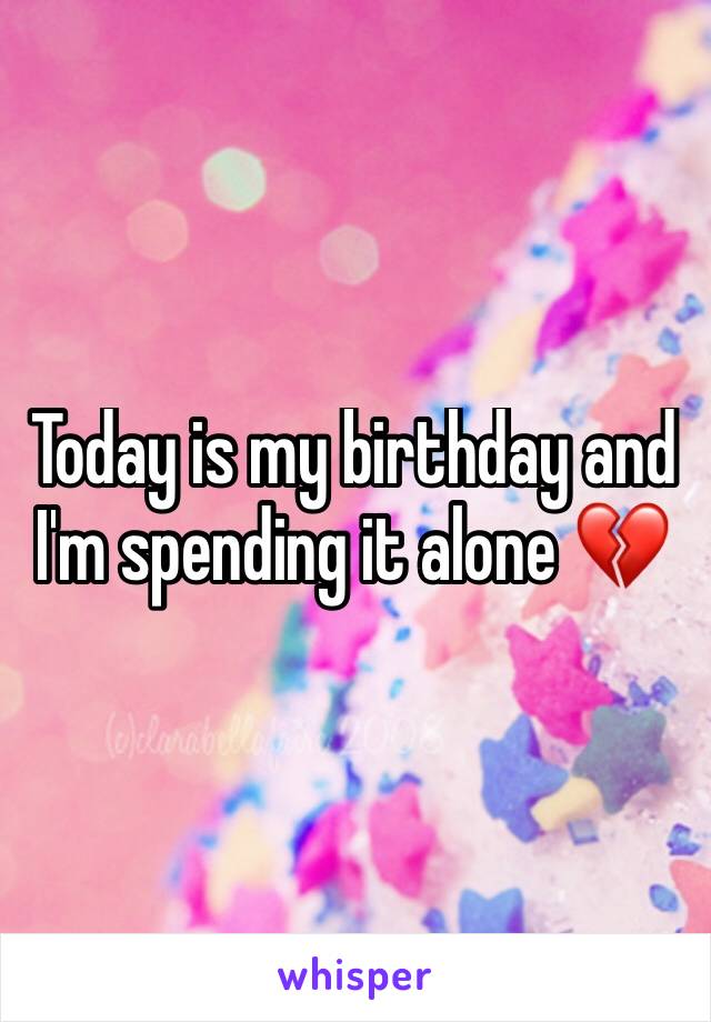 Today is my birthday and I'm spending it alone 💔