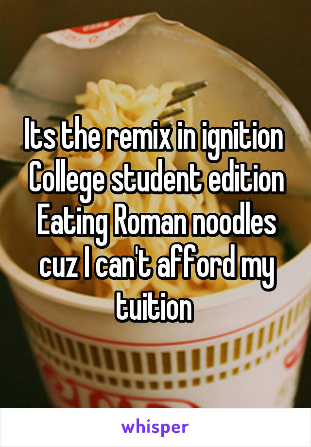 Its the remix in ignition 
College student edition
Eating Roman noodles cuz I can't afford my tuition 