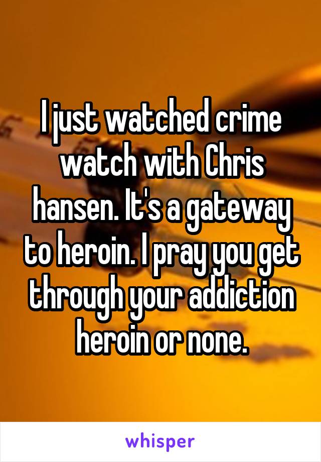 I just watched crime watch with Chris hansen. It's a gateway to heroin. I pray you get through your addiction heroin or none.