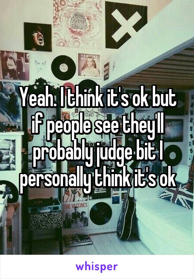 Yeah. I think it's ok but if people see they'll probably judge bit I personally think it's ok