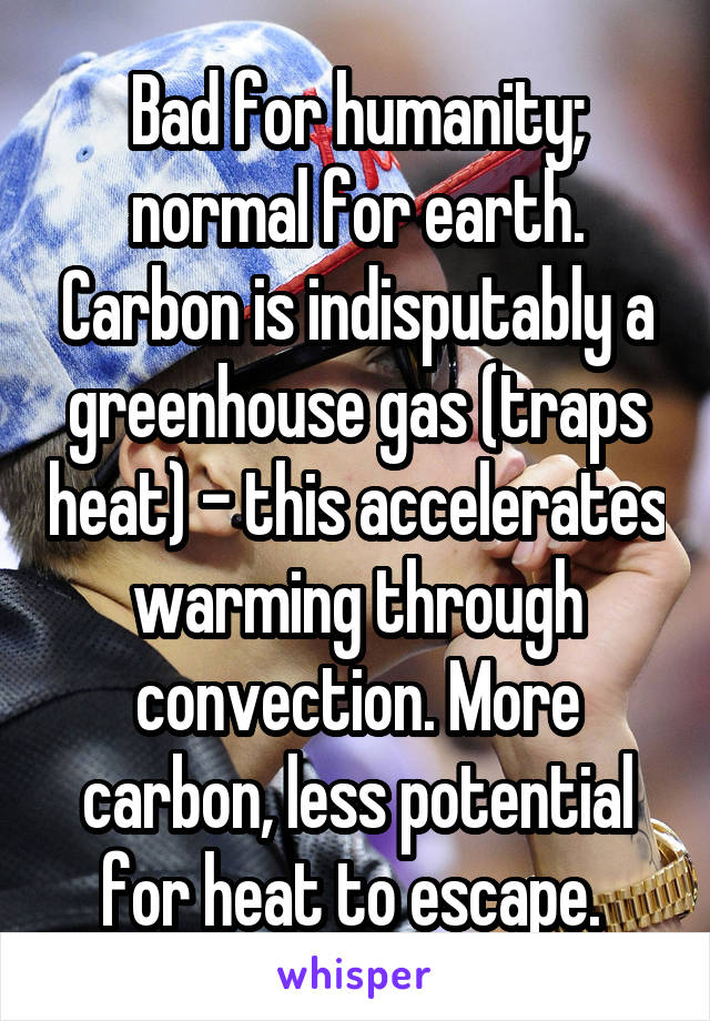 Bad for humanity; normal for earth. Carbon is indisputably a greenhouse gas (traps heat) - this accelerates warming through convection. More carbon, less potential for heat to escape. 