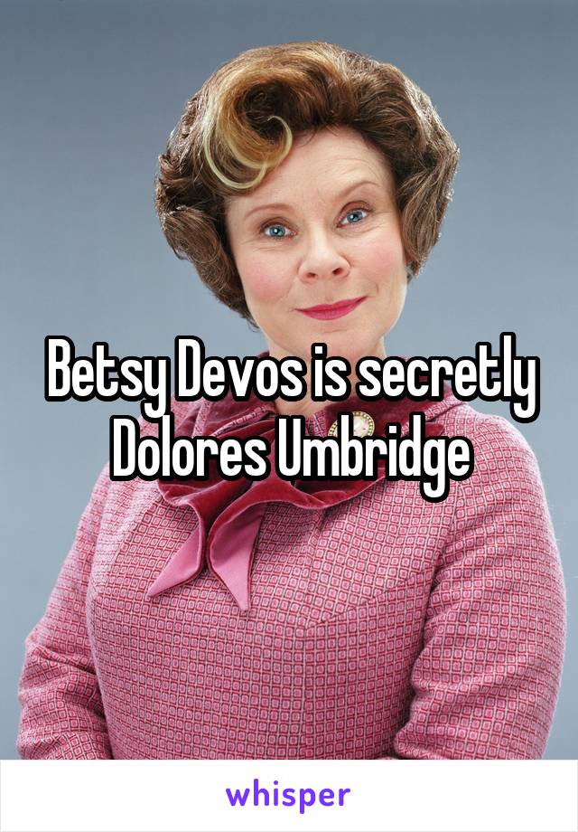 Betsy Devos is secretly Dolores Umbridge