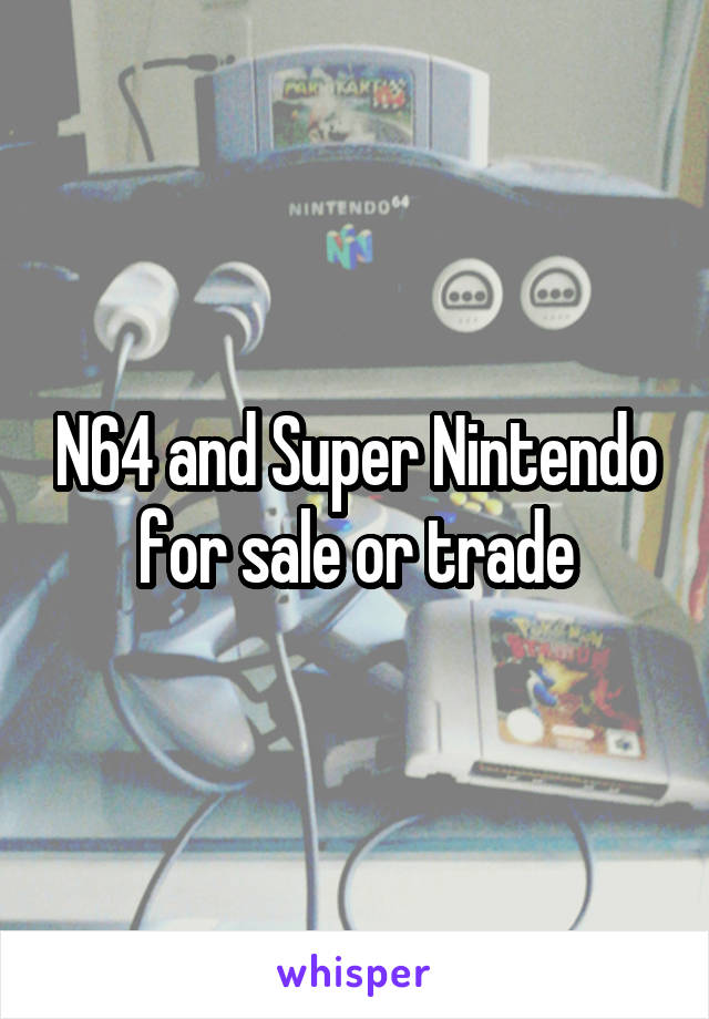 N64 and Super Nintendo for sale or trade