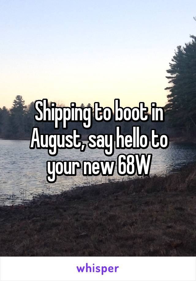 Shipping to boot in August, say hello to your new 68W