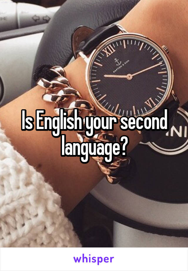 Is English your second language?