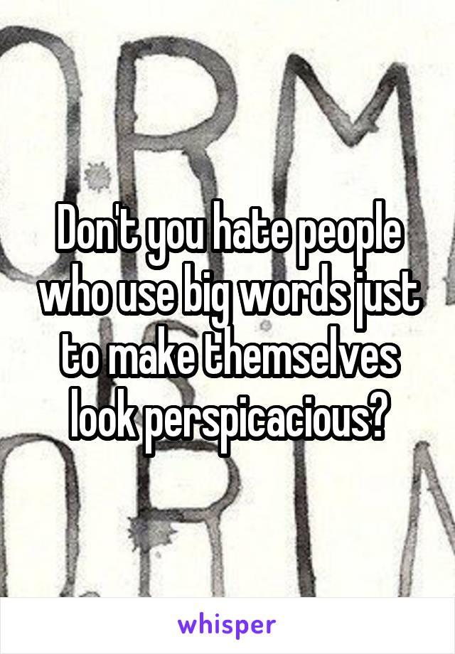 Don't you hate people who use big words just to make themselves look perspicacious?