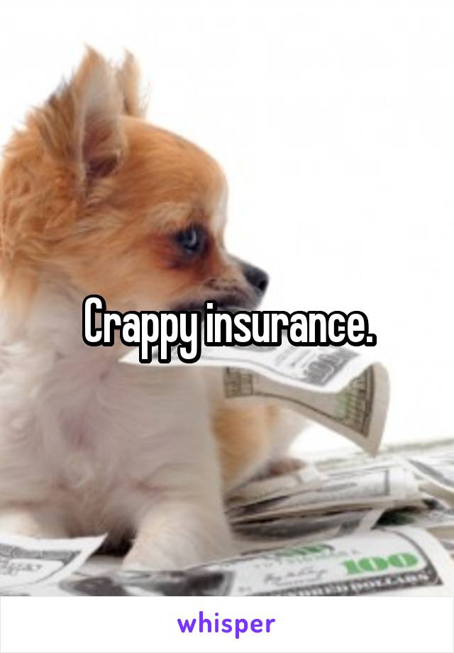 Crappy insurance.