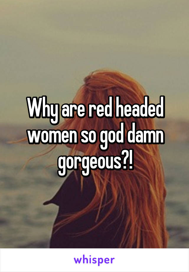 Why are red headed women so god damn gorgeous?!