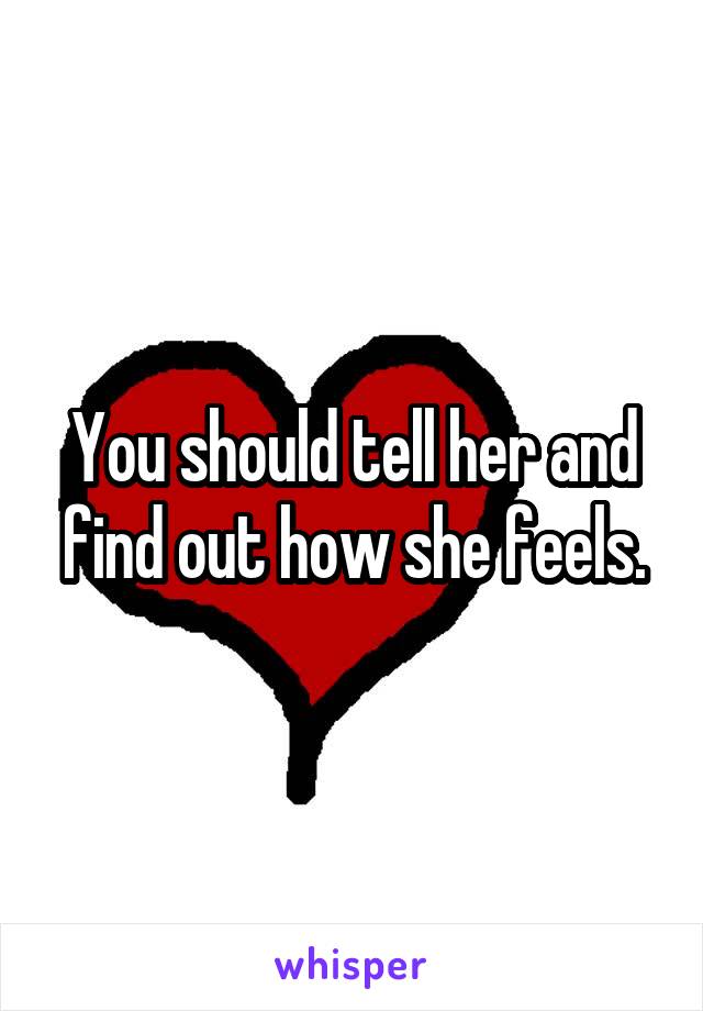 You should tell her and find out how she feels.