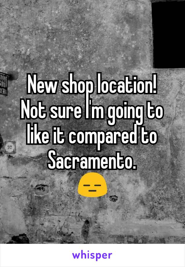 New shop location!
Not sure I'm going to like it compared to Sacramento.
😑