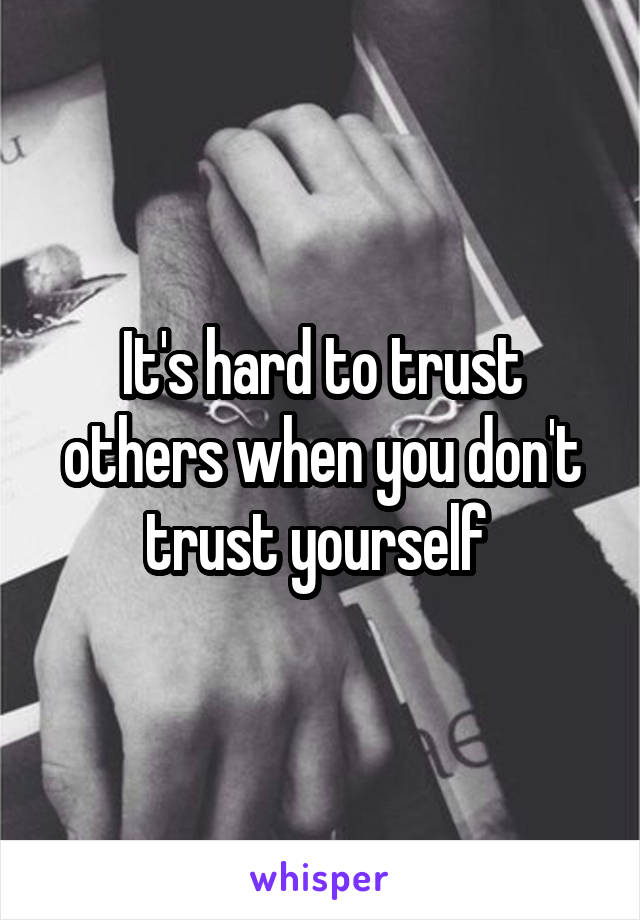 It's hard to trust others when you don't trust yourself 