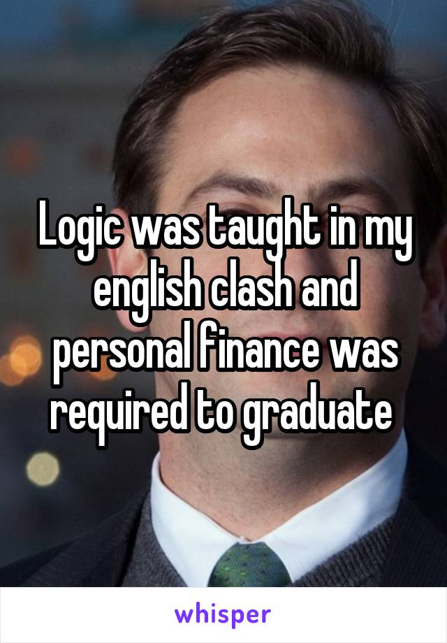 Logic was taught in my english clash and personal finance was required to graduate 