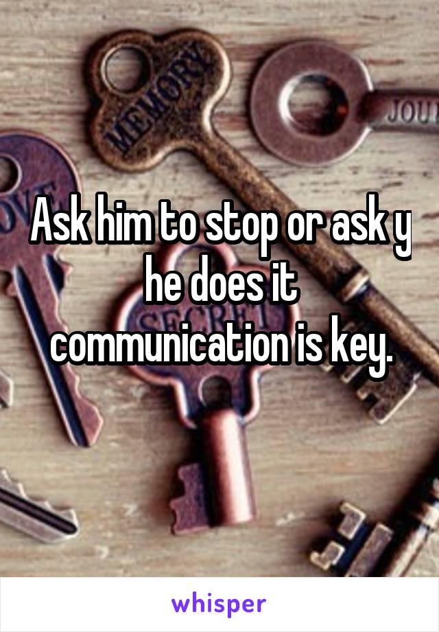 Ask him to stop or ask y he does it communication is key.
