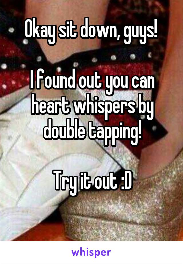 Okay sit down, guys! 

I found out you can heart whispers by double tapping!

Try it out :D

