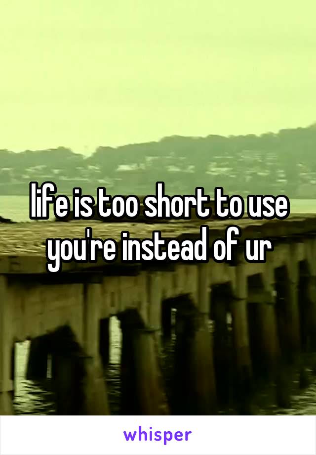 life is too short to use you're instead of ur