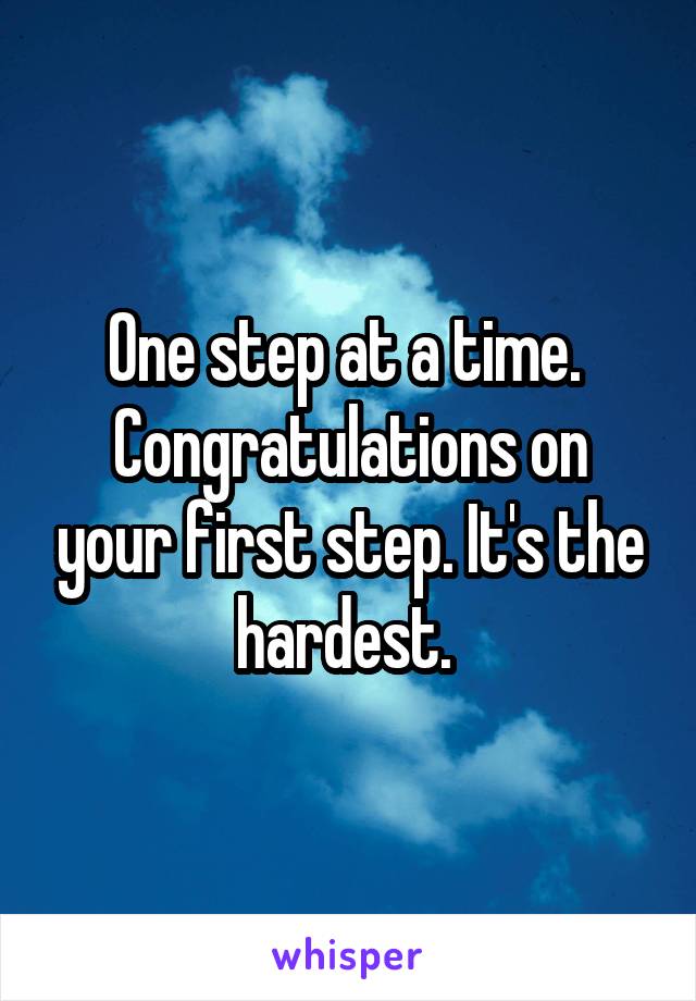 One step at a time. 
Congratulations on your first step. It's the hardest. 