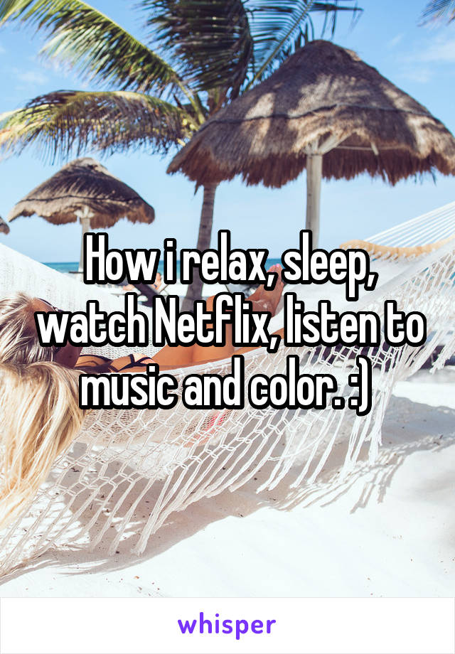 How i relax, sleep, watch Netflix, listen to music and color. :) 