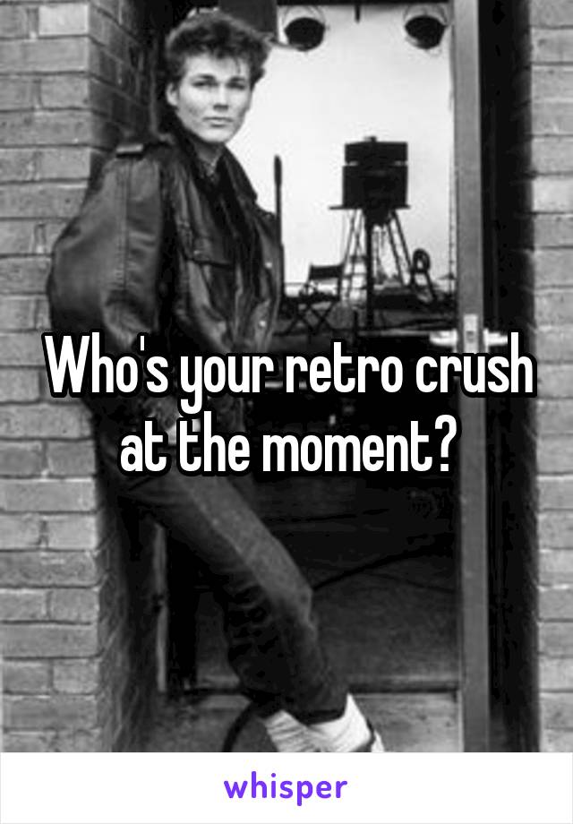 Who's your retro crush at the moment?