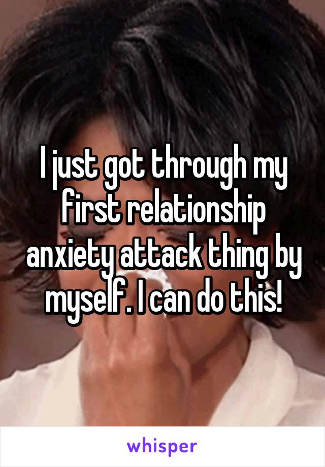 I just got through my first relationship anxiety attack thing by myself. I can do this!