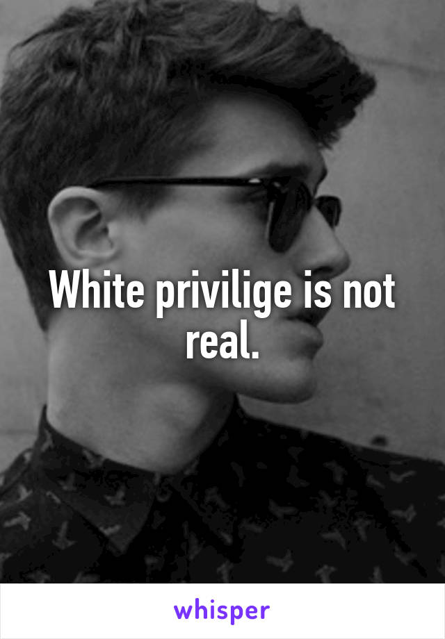 White privilige is not real.