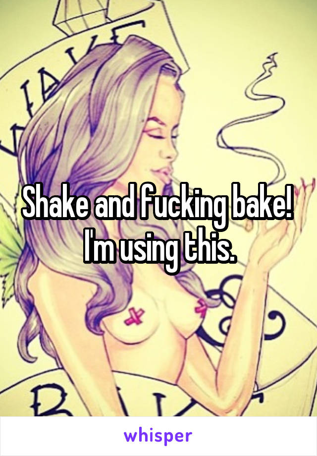 Shake and fucking bake! 
I'm using this.