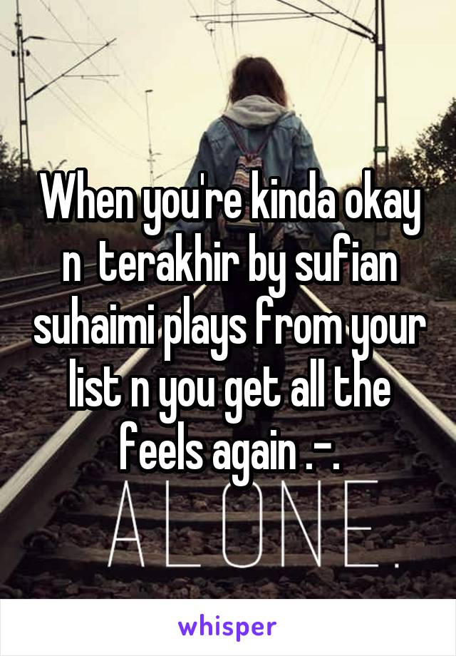 When you're kinda okay n  terakhir by sufian suhaimi plays from your list n you get all the feels again .-.