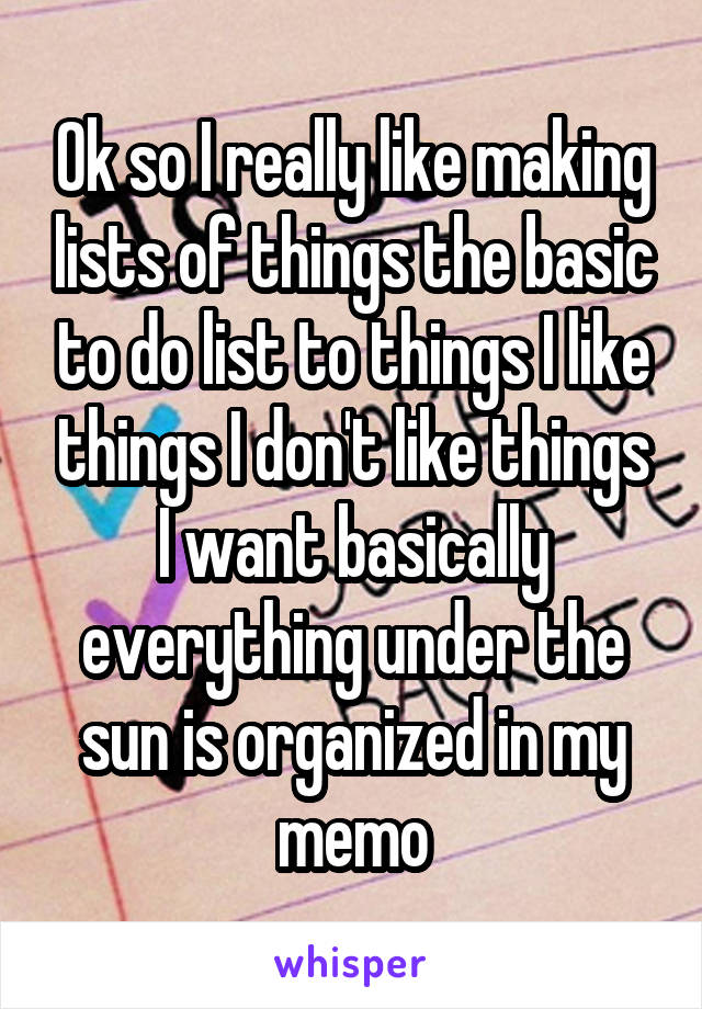 Ok so I really like making lists of things the basic to do list to things I like things I don't like things I want basically everything under the sun is organized in my memo