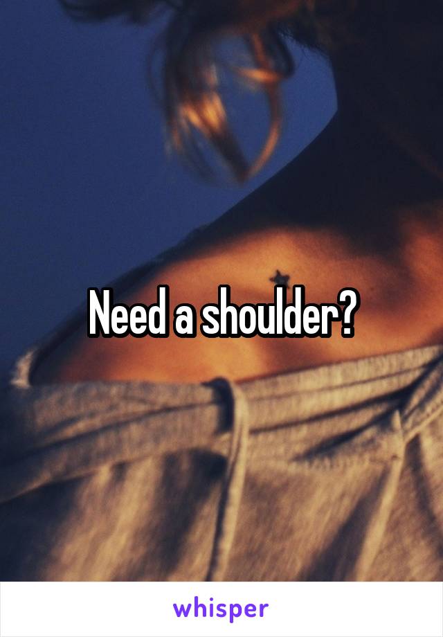 Need a shoulder?