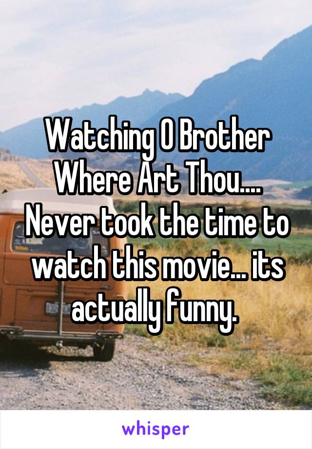 Watching O Brother Where Art Thou.... Never took the time to watch this movie... its actually funny. 