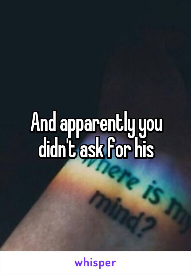 And apparently you didn't ask for his