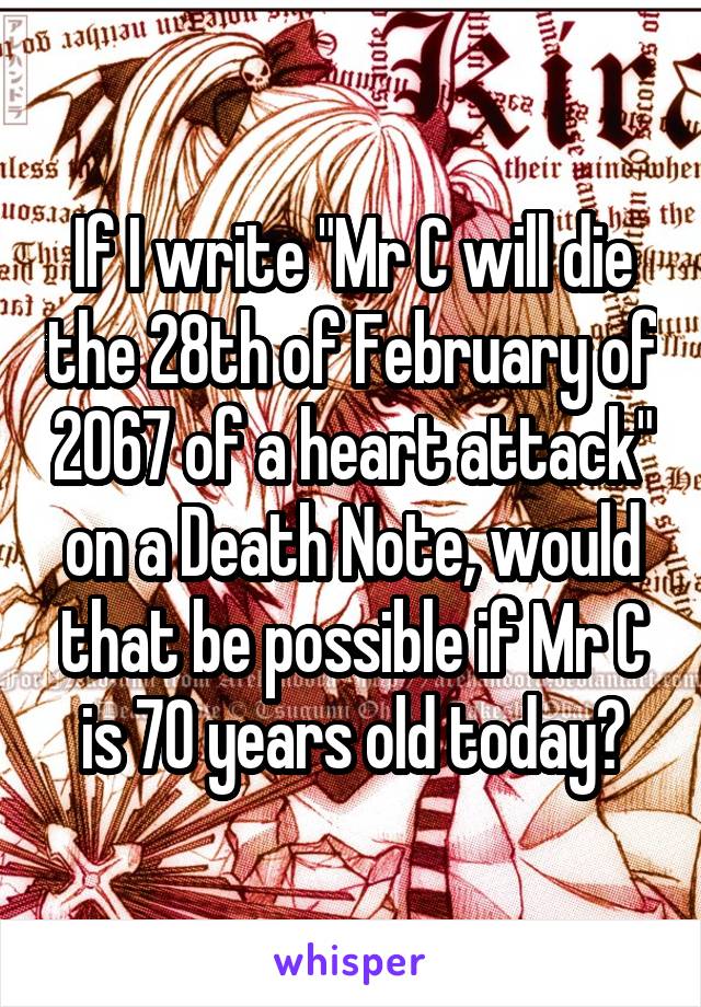 If I write "Mr C will die the 28th of February of 2067 of a heart attack" on a Death Note, would that be possible if Mr C is 70 years old today?