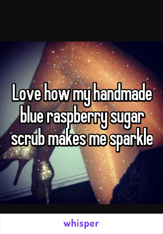 Love how my handmade blue raspberry sugar scrub makes me sparkle