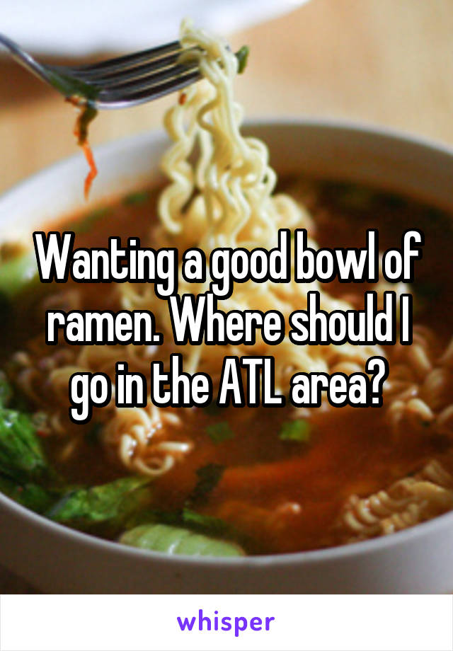 Wanting a good bowl of ramen. Where should I go in the ATL area?