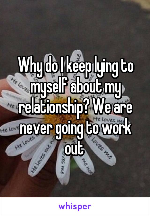 Why do I keep lying to myself about my relationship? We are never going to work out 