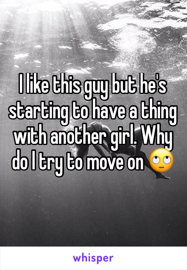 I like this guy but he's starting to have a thing with another girl. Why do I try to move on 🙄
