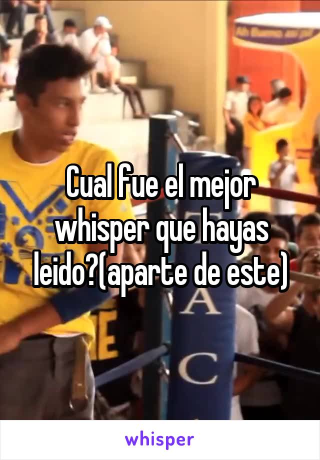 Cual fue el mejor whisper que hayas leido?(aparte de este)