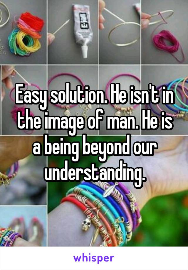 Easy solution. He isn't in the image of man. He is a being beyond our understanding.